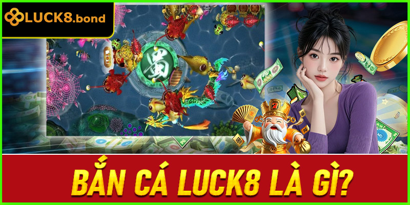 Bắn cá LUCK8 là gì?