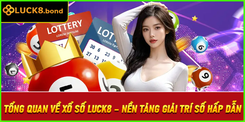 Tổng quan về xổ số LUCK8 – Nền tảng giải trí số hấp dẫn