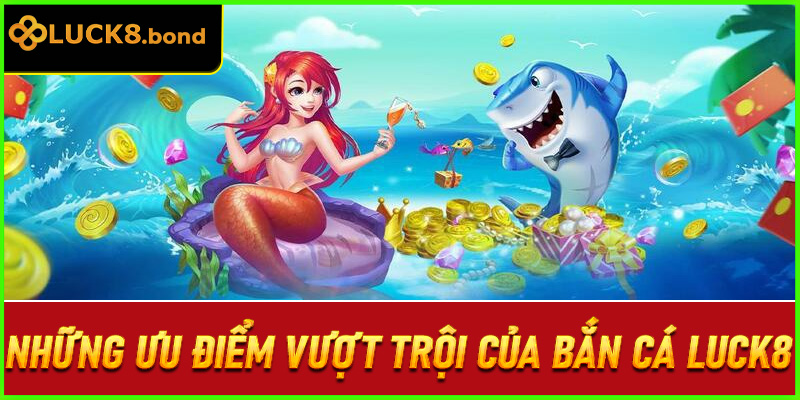Những ưu điểm vượt trội của bắn cá LUCK8