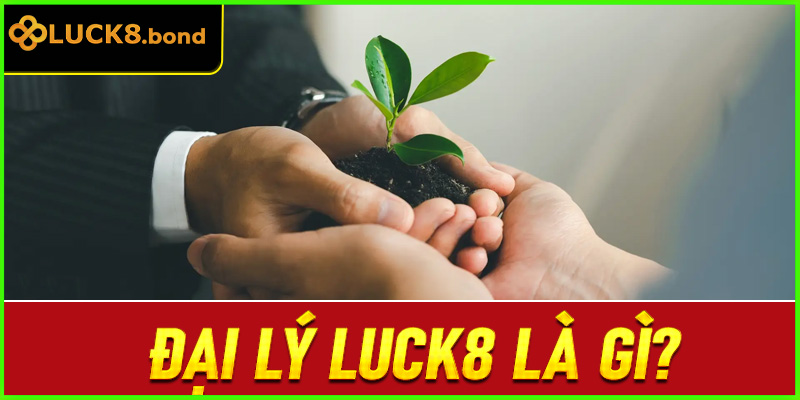 Đại lý LUCK8 là gì?