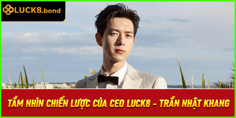 Tầm nhìn chiến lược của CEO LUCK8 - Trần Nhật Khang