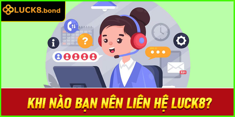 Khi nào bạn nên liên hệ LUCK8?