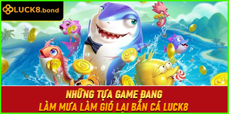 Những tựa game đang làm mưa làm gió lại bắn cá LUCK8