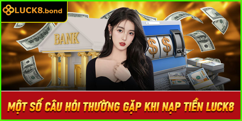 Một số câu hỏi thường gặp khi nạp tiền LUCK8
