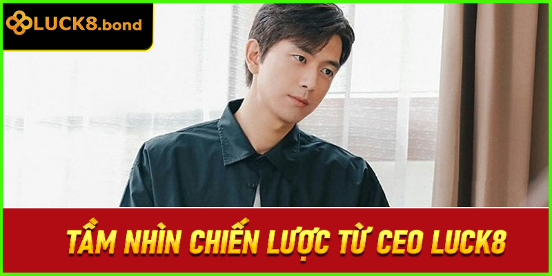 Tầm nhìn chiến lược từ CEO LUCK8