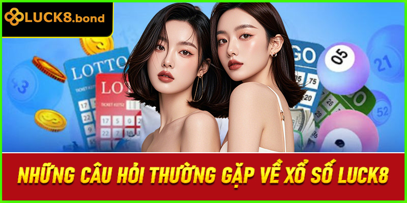 Những câu hỏi thường gặp về xổ số LUCK8