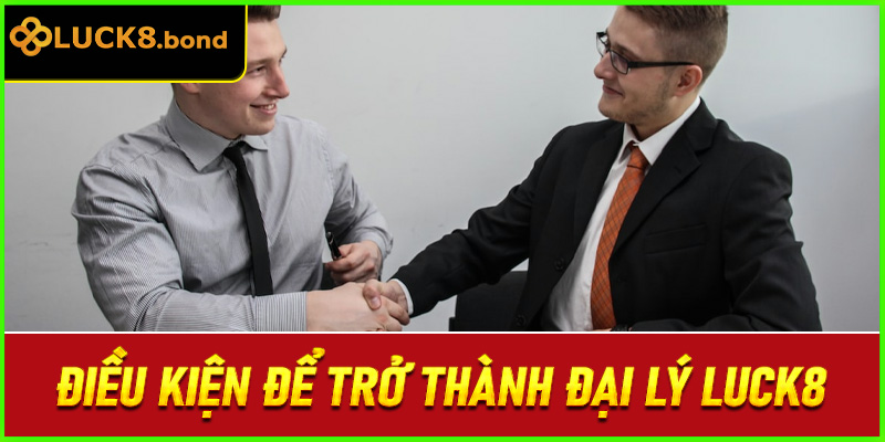 Điều kiện để trở thành đại lý LUCK8