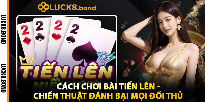 Cách Chơi Bài Tiến Lên - Chiến Thuật Đánh Bại Mọi Đối Thủ