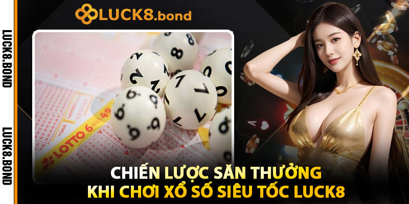 Chiến Lược Săn Thưởng Khi Chơi Xổ Số Siêu Tốc Luck8