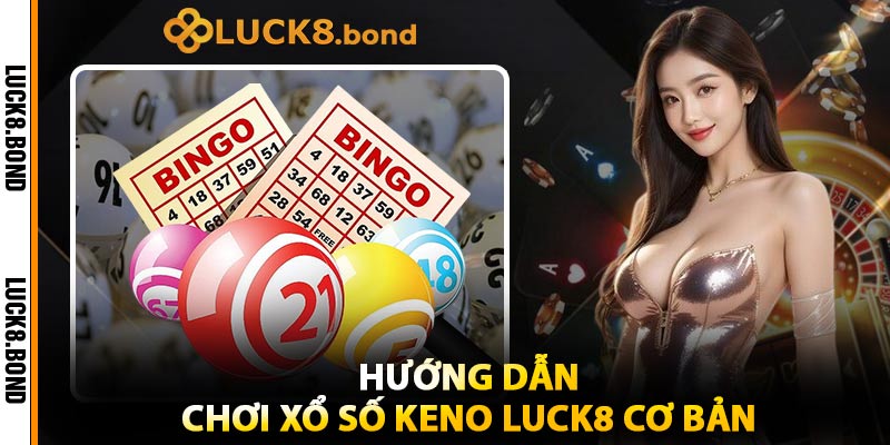 Hướng Dẫn Chơi Xổ Số Keno LUCK8 Cơ Bản