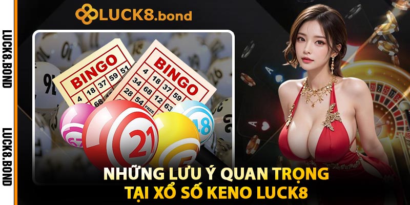 Những Lưu Ý Quan Trọng Tại Xổ Số Keno LUCK8