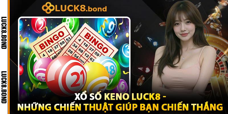 Xổ Số Keno LUCK8 - Những Chiến Thuật Giúp Bạn Chiến Thắng